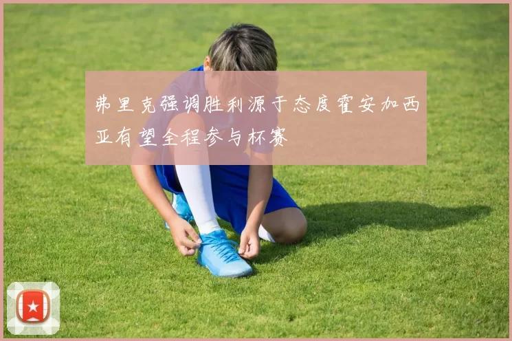 弗里克强调胜利源于态度霍安加西亚有望全程参与杯赛