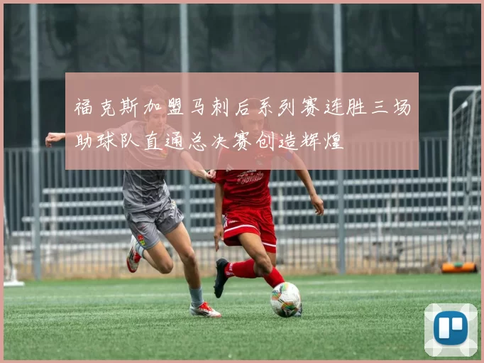 福克斯加盟马刺后系列赛连胜三场助球队直通总决赛创造辉煌