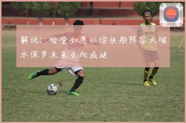 解说：哈登如愿以偿快船阵容大缩水保罗未来去向成谜