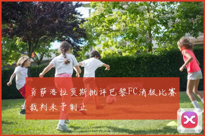 贡萨洛拉莫斯批评巴黎FC消极比赛裁判未予制止