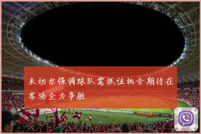 米切尔强调球队需抓住机会期待在客场全力争胜